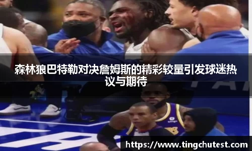 森林狼巴特勒对决詹姆斯的精彩较量引发球迷热议与期待